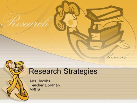 Research Strategies Mrs. Jacobs Teacher Librarian VMHS.