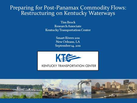 Preparing for Post-Panamax Commodity Flows: Restructuring on Kentucky Waterways Tim Brock Research Associate Kentucky Transportation Center Smart Rivers.