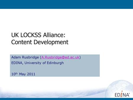 UK LOCKSS Alliance: Content Development Adam Rusbridge EDINA, University of Edinburgh 10 th May 2011.