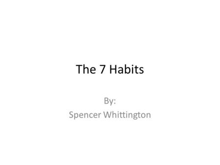 The 7 Habits By: Spencer Whittington. Habit 1! Be proactive! I choose my actions, attitudes, and moods. I do not blame others for my wrong actions. I.