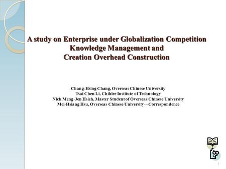 A study on Enterprise under Globalization Competition Knowledge Management and Creation Overhead Construction Chang-Hsing Chang, Overseas Chinese University.