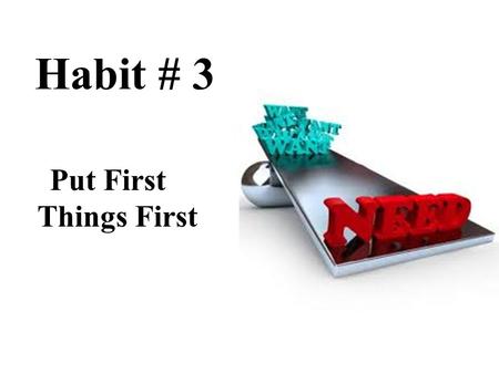 Habit # 3 Put First Things First. 1. Willpower Energetic determination.