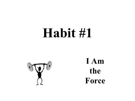 Habit #1 I Am the Force. 1. Proactive Acting in anticipation of future problems, needs, or changes.