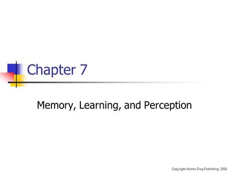 Copyright Atomic Dog Publishing, 2002 Chapter 7 Memory, Learning, and Perception.