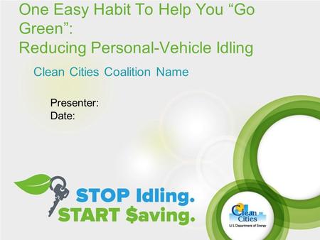 One Easy Habit To Help You “Go Green”: Reducing Personal-Vehicle Idling Clean Cities Coalition Name Presenter: Date: