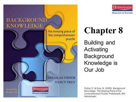 Chapter 8 Building and Activating Background Knowledge is Our Job Fisher, D. & Frey, N. (2009). Background Knowledge: The Missing Piece of the Comprehension.