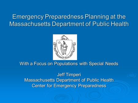 Emergency Preparedness Planning at the Massachusetts Department of Public Health With a Focus on Populations with Special Needs Jeff Timperi Massachusetts.