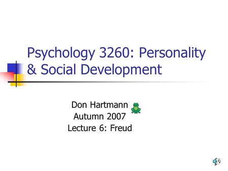1 Psychology 3260: Personality & Social Development Don Hartmann Autumn 2007 Lecture 6: Freud.