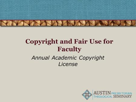 Copyright and Fair Use for Faculty Annual Academic Copyright License.