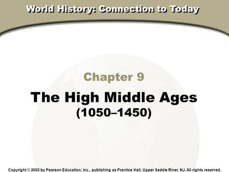 Chapter 9, Section Chapter 9 The High Middle Ages (1050–1450) Copyright © 2003 by Pearson Education, Inc., publishing as Prentice Hall, Upper Saddle River,