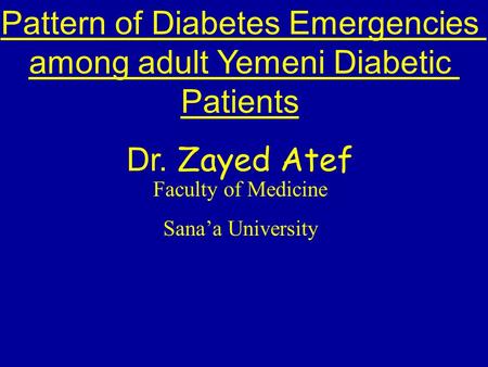 Pattern of Diabetes Emergencies among adult Yemeni Diabetic Patients Dr. Zayed Atef Faculty of Medicine Sana’a University.