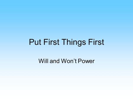 Put First Things First Will and Won’t Power. Packing More into Your Life Better you organize yourself, the more you’ll be able to “pack in” Time Quadrants.