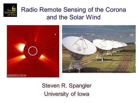 Radio Remote Sensing of the Corona and the Solar Wind Steven R. Spangler University of Iowa.