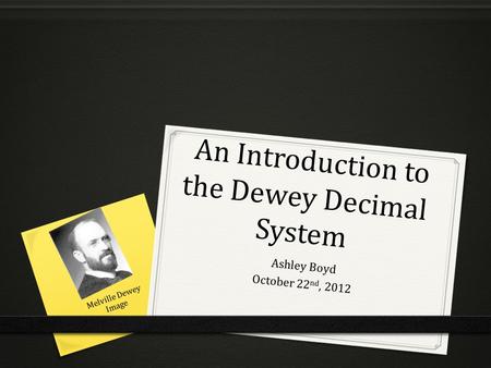 An Introduction to the Dewey Decimal System An Introduction to the Dewey Decimal System Ashley Boyd October 22 nd, 2012 Melville Dewey Image.
