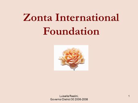 Zonta International Foundation Luisella Realini, Governor District 30 2006-2008 1.