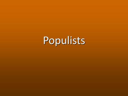 Populists. Populists 1.Who are they? – Populist movement starts with farmers – Organize together to change the system 2.Problems for Farmers – Crop prices.