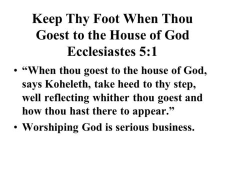 Keep Thy Foot When Thou Goest to the House of God Ecclesiastes 5:1 “When thou goest to the house of God, says Koheleth, take heed to thy step, well reflecting.