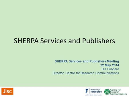 SHERPA Services and Publishers SHERPA Services and Publishers Meeting 22 May 2014 Bill Hubbard Director, Centre for Research Communications.