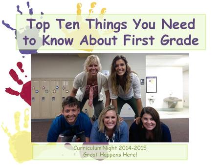 Top Ten Things You Need to Know About First Grade Curriculum Night 2014-2015 Great Happens Here!