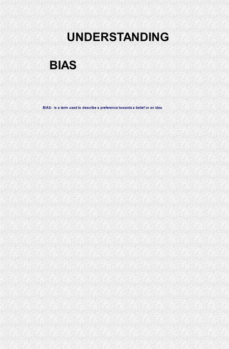 BIAS- is a term used to describe a preference towards a belief or an idea. UNDERSTANDING BIAS.