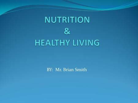 BY: Mr. Brian Smith What is Nutrition? Every boy and girl has nutrition. It is the process of HEALTHY EATING AND DRINKING with HEALTHY LIVING. Why do.