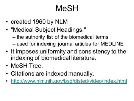 MeSH created 1960 by NLM Medical Subject Headings. –the authority list of the biomedical terms –used for indexing journal articles for MEDLINE It imposes.
