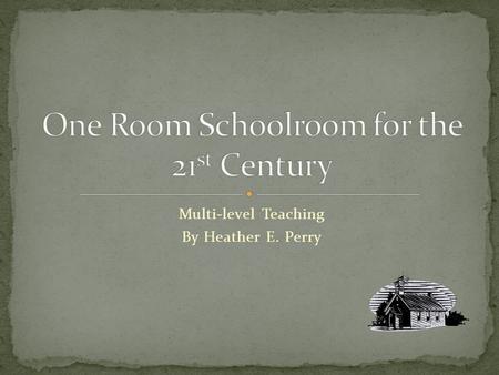 Multi-level Teaching By Heather E. Perry Multi-level Teaching By Heather E. Perry Synopsis Do you feel like you are trapped in a one room school room.