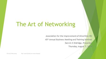 The Art of Networking Association for the Improvement of Minorities-IRS 45 th Annual Business Meeting and Training Seminar Darwin K Eldridge, Presenter.