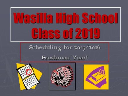 Wasilla High School Class of 2019 Scheduling for 2015/2016 Freshman Year!