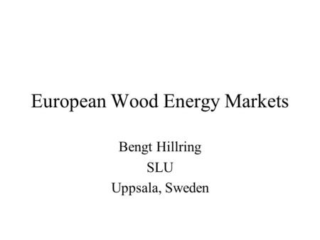 European Wood Energy Markets Bengt Hillring SLU Uppsala, Sweden.