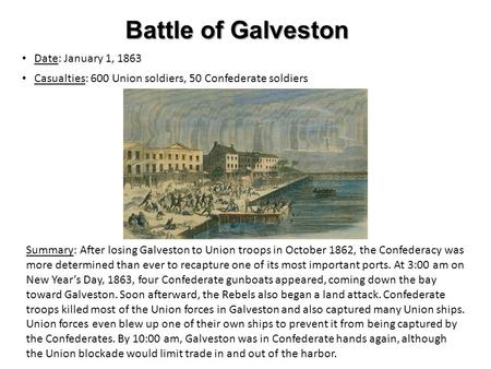 Battle of Galveston Date: January 1, 1863 Casualties: 600 Union soldiers, 50 Confederate soldiers Summary: After losing Galveston to Union troops in October.