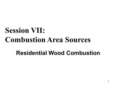 1 Residential Wood Combustion Session VII: Combustion Area Sources.