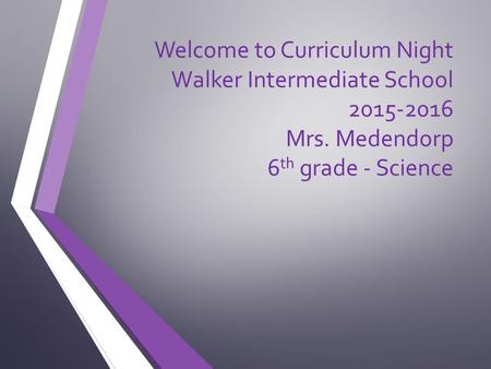 Welcome to Curriculum Night Walker Intermediate School 2015-2016 Mrs. Medendorp 6 th grade - Science.