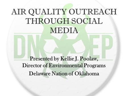 AIR QUALITY OUTREACH THROUGH SOCIAL MEDIA Presented by Kellie J. Poolaw, Director of Environmental Programs Delaware Nation of Oklahoma.
