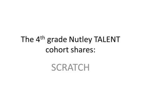 The 4 th grade Nutley TALENT cohort shares: SCRATCH.