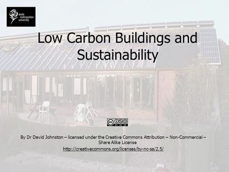 Low Carbon Buildings and Sustainability By Dr David Johnston – licensed under the Creative Commons Attribution – Non-Commercial – Share Alike License