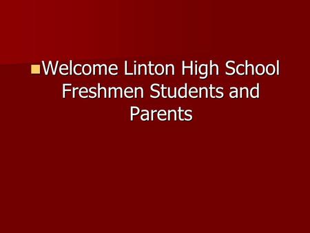 Welcome Linton High School Freshmen Students and Parents Welcome Linton High School Freshmen Students and Parents.