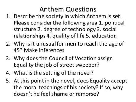 Anthem Questions Describe the society in which Anthem is set. Please consider the following area 1. political structure 2. degree of technology 3. social.