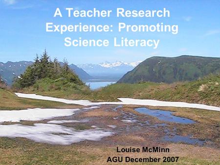A Teacher Research Experience: Promoting Science Literacy Louise McMinn AGU December 2007.