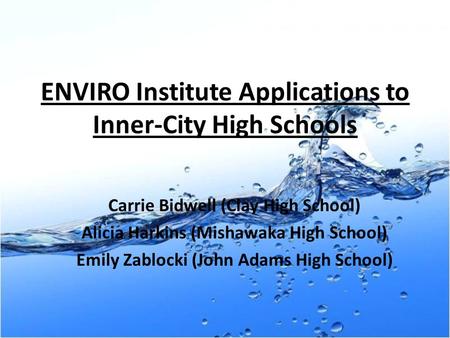 ENVIRO Institute Applications to Inner-City High Schools Carrie Bidwell (Clay High School) Alicia Harkins (Mishawaka High School) Emily Zablocki (John.