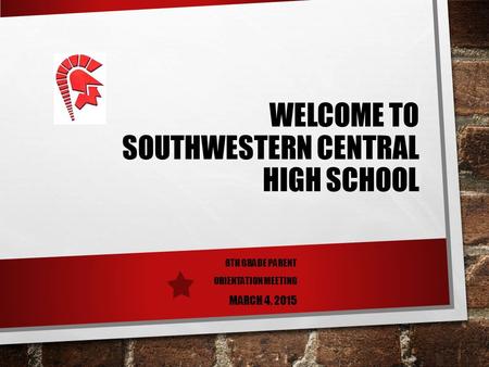 WELCOME TO SOUTHWESTERN CENTRAL HIGH SCHOOL 8TH GRADE PARENT ORIENTATION MEETING MARCH 4, 2015.