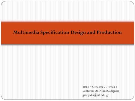 Multimedia Specification Design and Production 2013 / Semester 2 / week 3 Lecturer: Dr. Nikos Gazepidis