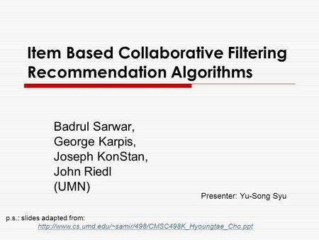 Item Based Collaborative Filtering Recommendation Algorithms Badrul Sarwar, George Karpis, Joseph KonStan, John Riedl (UMN) p.s.: slides adapted from: