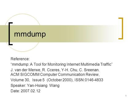 1 mmdump Reference: “mmdump: A Tool for Monitoring Internet Multimedia Traffic” J. van der Merwe, R. Cceres, Y-H. Chu, C. Sreenan. ACM SIGCOMM Computer.