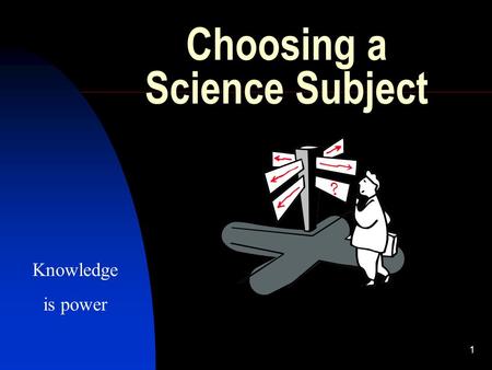 1 Choosing a Science Subject Knowledge is power. 2 Introduction Science is a practically based set of subjects. These subjects can be interesting, enriching.