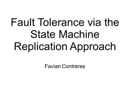 Fault Tolerance via the State Machine Replication Approach Favian Contreras.