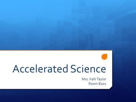 Accelerated Science Mrs. Kelli Taylor Room B101. What is Accelerated Science?  This is a rigorous course blending content from current level material.