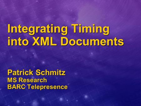 Integrating Timing into XML Documents Patrick Schmitz MS Research BARC Telepresence.
