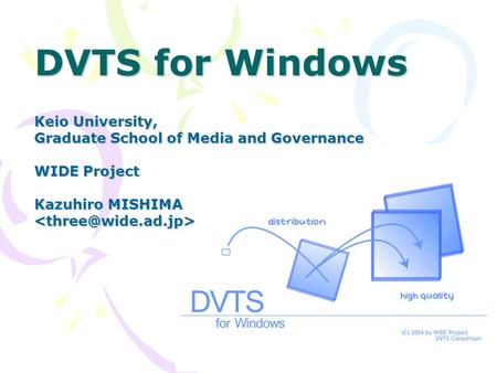 DVTS for Windows Keio University, Graduate School of Media and Governance WIDE Project Kazuhiro MISHIMA
