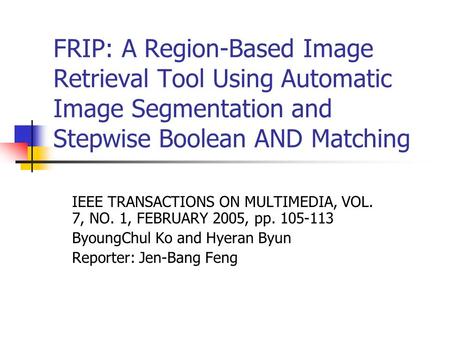 FRIP: A Region-Based Image Retrieval Tool Using Automatic Image Segmentation and Stepwise Boolean AND Matching IEEE TRANSACTIONS ON MULTIMEDIA, VOL. 7,